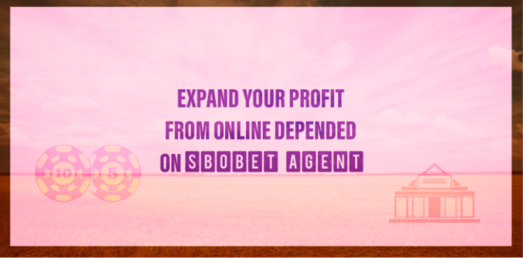 Expand Your Profit from Online depended on sbobet agent